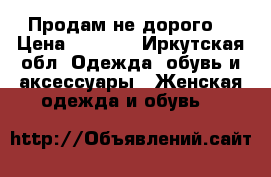 Продам не дорого. › Цена ­ 1 500 - Иркутская обл. Одежда, обувь и аксессуары » Женская одежда и обувь   